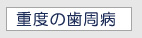 重度の歯周病 